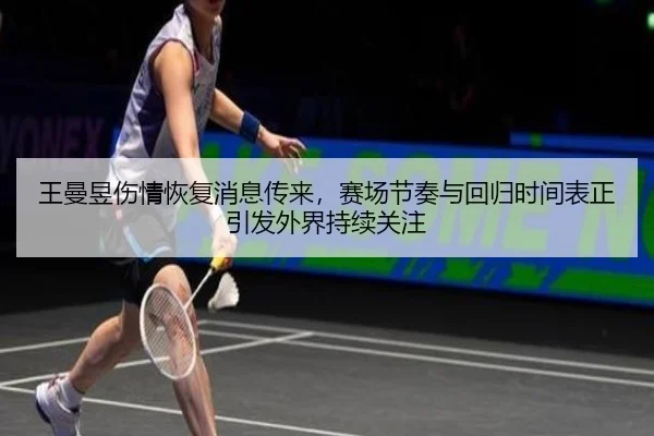 王曼昱伤情恢复消息传来，赛场节奏与回归时间表正引发外界持续关注